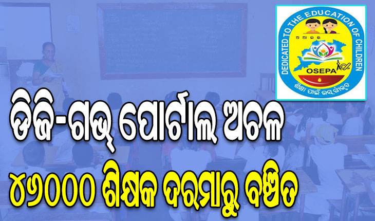 ଡିଜି-ଗଭ୍‌‌ ପୋର୍ଟାଲ ଅଚଳ: ପୋର୍ଟାଲ୍‌‌ ପରିଚାଳନା କରିପାରୁନି ଓସେପା, ୪୬୦୦୦ ଶିକ୍ଷକ ଦରମାରୁ ବଞ୍ଚିତ