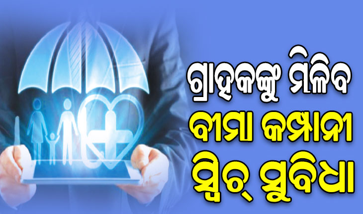 ଭଲ ସେବା ପାଇଁ ବଦଳାଇ ହେବ ବୀମା କମ୍ପାନୀ, ଲାଗିବନି କୌଣସି ପ୍ରକ୍ରିୟାକରଣ ଶୁଳ୍କ