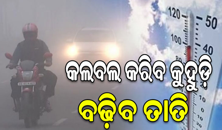 ବଢିଲା ଦିନ ସହ ରାତିର ତାପମାତ୍ରା, ଘନ କୁହୁଡ଼ି ନେଇ ଆଗାମୀ ୩ ଦିନ ଯାଏ ୟେଲୋ ଆଲର୍ଟ ଜାରି…