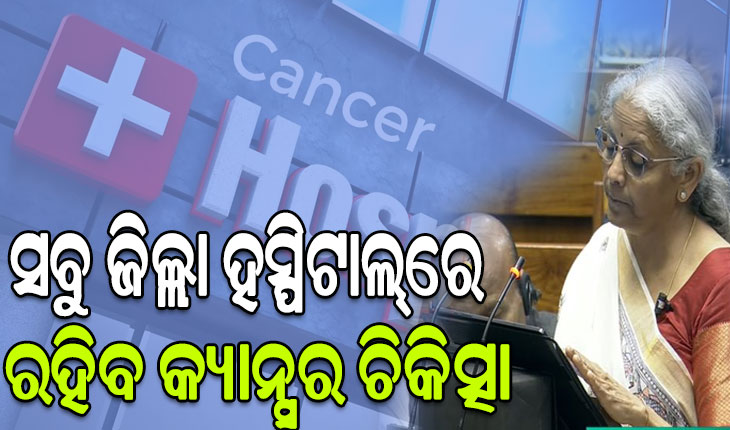 ସବୁ ଜିଲ୍ଲା ହସ୍ପିଟାଲ୍‌ରେ ରହିବ କ୍ୟାନ୍ସର ଚିକିତ୍ସା: କେନ୍ଦ୍ର ଅର୍ଥମନ୍ତ୍ରୀ