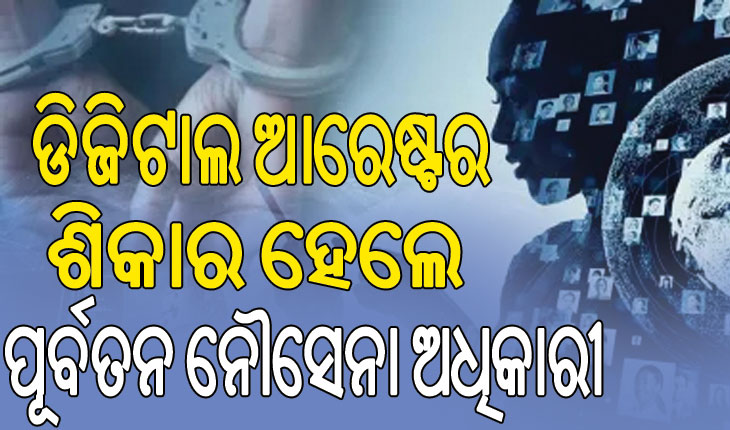 ଡିଜିଟାଲ ଆରେଷ୍ଟ ନାଁ ପୂର୍ବତନ ନୌସେନା ଅଧିକାରୀଙ୍କୁ ଚୂନ ଲଗାଇଲେ ଅଦୃଶ୍ୟ ଠକ, ନେଇଗଲେ ୧ କୋଟି ୮ ଲକ୍ଷ ଟଙ୍କା…