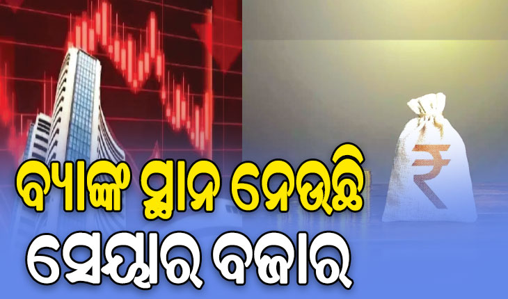 ବଦଳୁଛି ନିବେଶ ତରିକା; ବ୍ୟାଙ୍କ ସ୍ଥାନ ନେଉଛି ସେୟାର ବଜାର