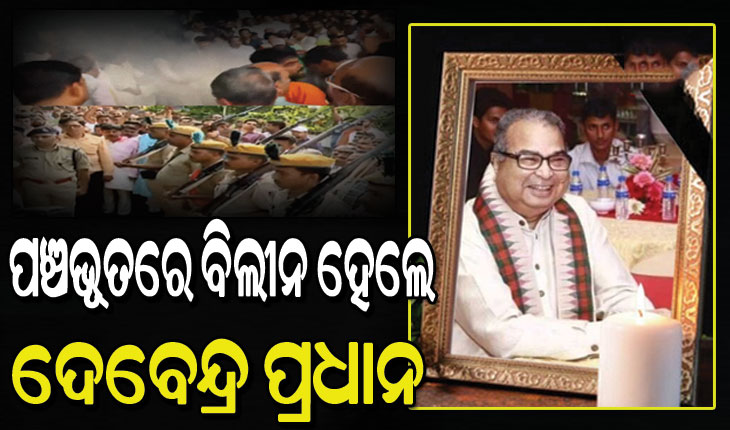 ପଞ୍ଚଭୂତରେ ବିଲୀନ ହେଲେ ପୂର୍ବତନ କେନ୍ଦ୍ରମନ୍ତ୍ରୀ ଦେବେନ୍ଦ୍ର ପ୍ରଧାନ