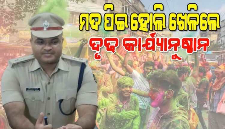 ଦିନ ୧୨ଟାରୁ ୧ଟା ସୁଦ୍ଧା ହୋଲି ଖେଳ ସାରିବାକୁ କଟକ ଡିସିପିଙ୍କ ପରାମର୍ଶ, ମଦ ପିଇ ହୋଲି ଖେଳିଲେ କାର୍ଯ୍ୟାନୁଷ୍ଠାନ