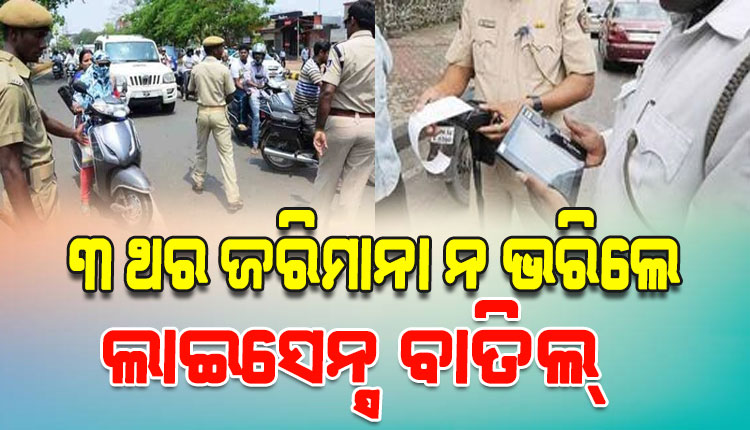 ସାବାଡ଼ ହେବେ ଟ୍ରାଫିକ୍‌‌ ଉଲ୍ଲଂଘନକାରୀ; ୩ ଥର ଜରିମାନା ନ ଭରିଲେ ବାତିଲ୍‌‌ ହେବ ଲାଇସେନ୍ସ