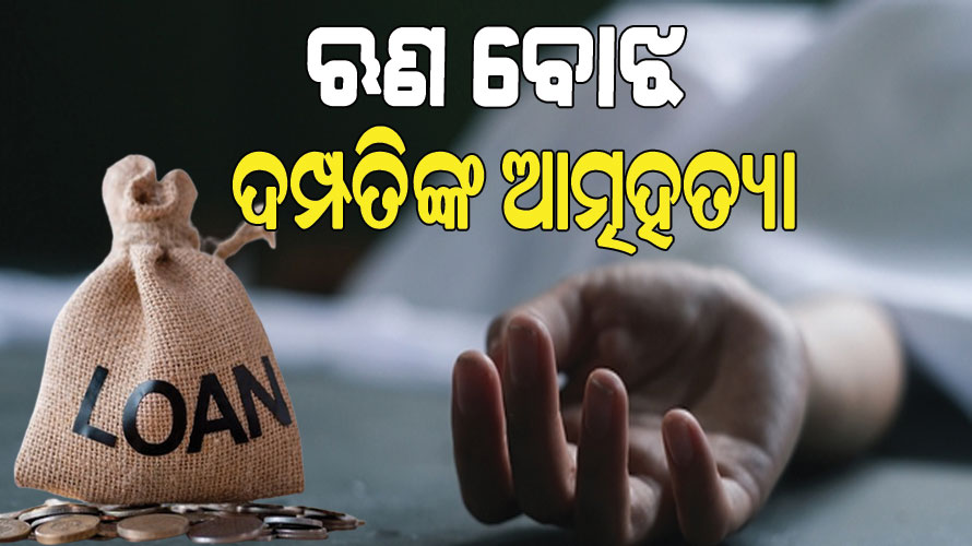 ଲୋନ ନେବା ହେଲା କାଳ, ଋଣ ବୋଝ ସହିନପାରି ଆତ୍ମହାତ୍ୟା କଲେ ଦମ୍ପତି…