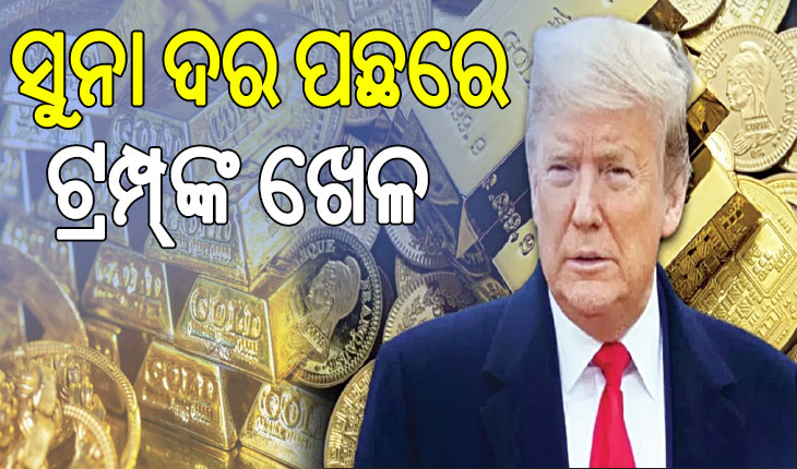 ସୁନା ଦର ବଢ଼ିବା ପଛରେ ଟ୍ରମ୍ପ୍‌ଙ୍କ ଖେଳ; ପ୍ରଥମେ ମହଙ୍ଗା, ପରେ ଶସ୍ତା….