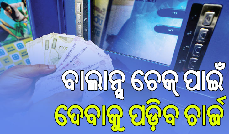 ମହଙ୍ଗା ହେଲା ଏଟିଏମ୍‌ ସେବା, ବାଲାନ୍ସ ଚେକ୍‌ ପାଇଁ ଦେବାକୁ ପଡ଼ିବ ଚାର୍ଜ