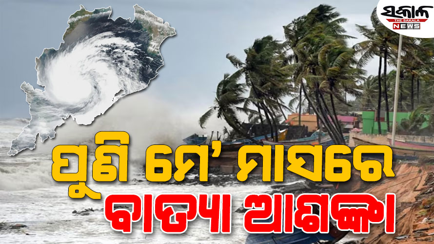 ମେ' ଦ୍ୱିତୀୟ ସପ୍ତାହରେ ବାତ୍ୟା ଆଶଙ୍କା ! ବଙ୍ଗୋପସାଗରରେ ସୃଷ୍ଟି ହୋଇପାରେ ଲଘୁଚାପ...