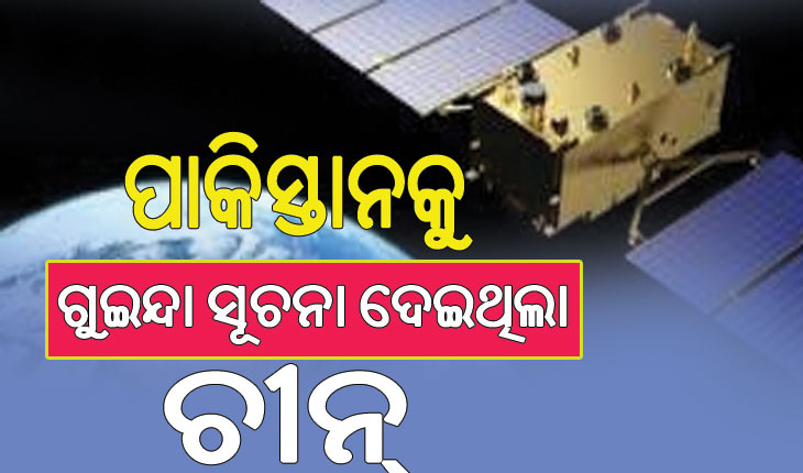 ପାକିସ୍ତାନକୁ ଗୁଇନ୍ଦା ସୂଚନା ଦେଇଥିଲା ଚୀନ୍‌, ପ୍ରଦାନ କରିଥିଲା ଉପଗ୍ରହ ଚିତ୍ର…