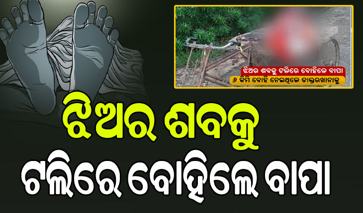 ଶବକୁ ଅସମ୍ମାନ: ବୁଝିଲାନି ପୁଲିସ କି ପ୍ରଶାସନ, ଅର୍ଥ ଅଭାବରୁ ଝିଅର ଶବକୁ ଟଲିରେ ନେଲା ଗରିବ ବାପା…