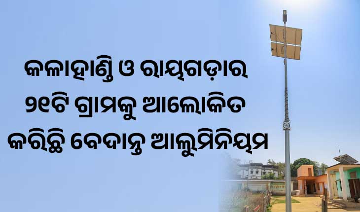 କଳାହାଣ୍ଡି ଓ ରାୟଗଡ଼ାର ୨୧ଟି ଗ୍ରାମକୁ ଆଲୋକିତ କରିଛି ବେଦାନ୍ତ ଆଲୁମିନିୟମ