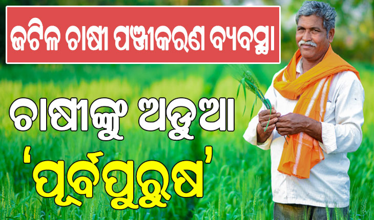 ଖରିଫ୍‌ରେ ଜଟିଳ ଚାଷୀ ପଞ୍ଜୀକରଣ ବ୍ୟବସ୍ଥା, ଚାଷୀଙ୍କୁ ଅଡୁଆ ‘ପୂର୍ବପୁରୁଷ’…