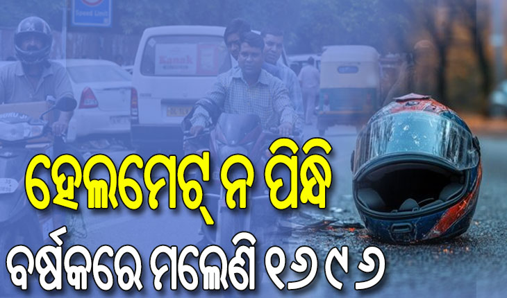 ଅକାଳରେ ଚାଲିଯାଉଛି ଜୀବନ; ହେଲମେଟ୍ ନ ପିନ୍ଧି ବର୍ଷକରେ ମଲେଣି ୧୬୯୬…