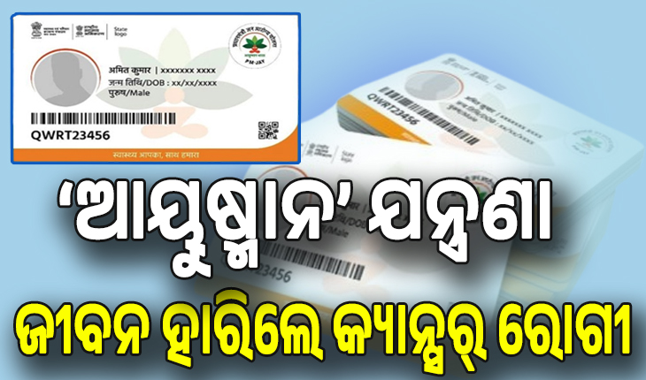 କାମ ଦେଲାନି ଆୟୁଷ୍ମାନ କାର୍ଡ, ଛଟପଟ ହୋଇ ଜୀବନ ହାରିଲେ ଗରିବ କ୍ୟାନ୍ସର୍ ରୋଗୀ...