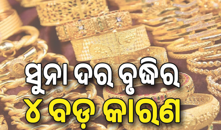 ଦିନକୁ ହଜାରେ ବଢୁଛି ସୁନା ଦର, ଜାଣନ୍ତୁ ଦର ବୃଦ୍ଧିର ୪ ବଡ଼ କାରଣ....