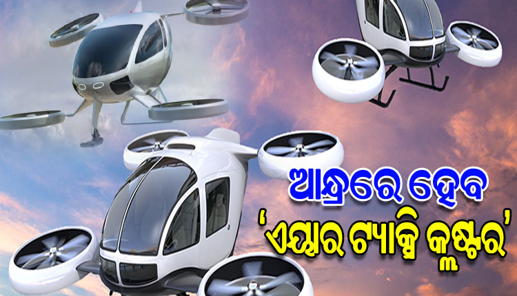 ଆନ୍ଧ୍ରରେ ହେବ ପ୍ରଥମ ‘ଏୟାର ଟ୍ୟାକ୍ସି କ୍ଲଷ୍ଟର’, ୨୦୨୭ ସୁଦ୍ଧା ‘ଡ୍ରୋନ୍‌ ଟ୍ୟାକ୍ସି’ ଉତ୍ପାଦନ ଲକ୍ଷ୍ୟ