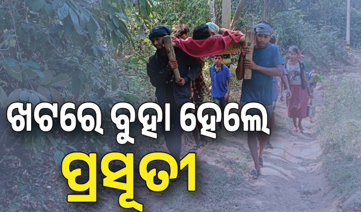 ଖରାପ ରାସ୍ତା ପାଇଁ ପହଞ୍ଚି ପାରିଲାନି ଆମ୍ବୁଲାନ୍ସ , ଖଟରେ ବୁହା ହେଲେ ପ୍ରସୂତୀ....