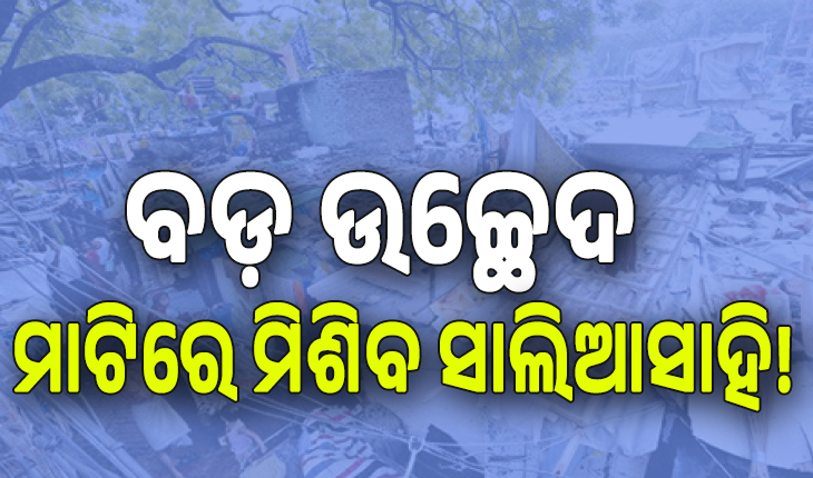 ଆଜି ରାଜଧାନୀର ସବୁଠାରୁ ବଡ଼ ଉଚ୍ଛେଦ; ମାଟିରେ ମିଶିବ ସାଲିଆସାହି, ଉତ୍ତେଜନା ଆଶଙ୍କାରେ ୭ ପ୍ଲାଟୁନ୍‌ ଫୋର୍ସ ମୁତୟନ 