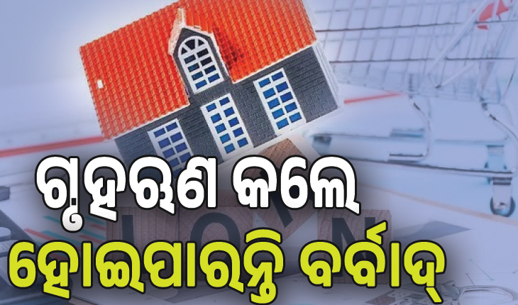 ମଧ୍ୟବିତ୍ତଙ୍କୁ ଚେତାବନୀ, ବଜେଟ୍‌ ବାହାରେ ଗୃହଋଣ କଲେ ହୋଇପାରନ୍ତି ବର୍‌ବାଦ ...