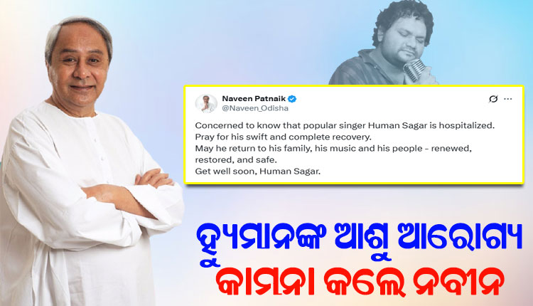 କଣ୍ଠଶିଳ୍ପୀ ହ୍ୟୁମାନ ସାଗରଙ୍କ ଆଶୁ ଆରୋଗ୍ୟ କାମନା କଲେ ନବୀନ