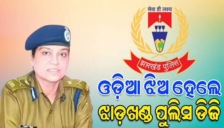 ଓଡ଼ିଆ ଝିଅ ତଥା ବରିଷ୍ଠ ଆଇପିଏସ୍ ଅଧିକାରୀ ତଦାଶା ମିଶ୍ର ଝାଡ଼ଖଣ୍ଡର ପୁଲିସ ମହାନିର୍ଦ୍ଦେଶକ ଭାବେ ନିଯୁକ୍ତ