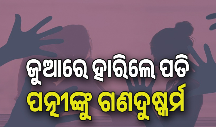 ମାନବିକତାକୁ ଲଜ୍ଜିତ କଲା ଭଳି ଘଟଣା: ଜୁଆରେ ହାରିବା ପରେ ନିଜ ପତ୍ନୀଙ୍କୁ ଅନ୍ୟ ୮ଜଣ ଲୋକଙ୍କୁ ସମର୍ପି ଦେଇଥିଲା ସ୍ବାମୀ....