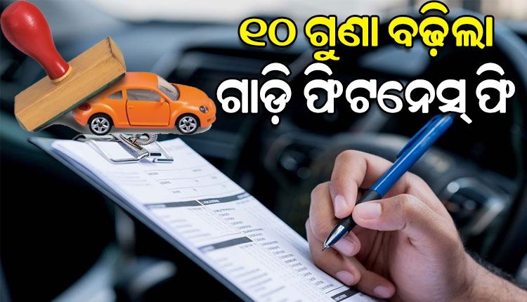 ଗାଡ଼ି ମାଲିକଙ୍କୁ ବଡ଼ ଝଟ୍‌କା: ୧୦ ଗୁଣ ବଢ଼ିଲା ଯାନବାହନ ଫିଟନେସ୍ ପରୀକ୍ଷା ଫି’ 