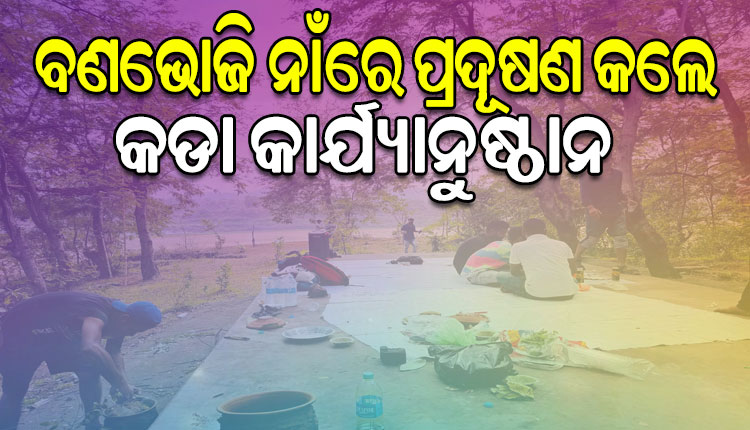 ବଣଭୋଜି କରୁଥିଲେ ସାବଧାନ, ପ୍ରଦୂଷଣ କଲେ ହେବ କାର୍ଯ୍ୟାନୁଷ୍ଠାନ: ଜଙ୍ଗଲ ଓ ପରିବେଶ ମନ୍ତ୍ରୀ