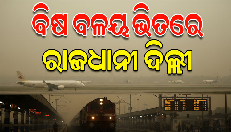 ଘନ କୁହୁଡ଼ି ଏବଂ ବିଷାକ୍ତ ଧୂଆଁ ଚାଦର ଭିତରେ ଦେଶର ରାଜଧାନୀ ଦିଲ୍ଲୀ, ବିମାନ ଓ ରେଳ ଚଳାଚଳ ବାଧାପ୍ରାପ୍ତ