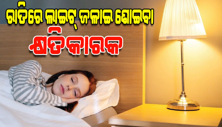 ସାବଧାନ ! ରାତିରେ ଲାଇଟ୍‌ ଜଳାଇ ଶୋଉଛନ୍ତି କି, ଆପଣଙ୍କ ହୃଦୟ ଓ ମସ୍ତିଷ୍କ ଉପରେ ପଡିପାରେ ପ୍ରଭାବ