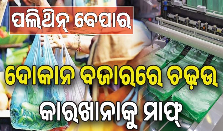 କଟକଣାକୁ ଆଖିଠାର: ଖୁଲମ୍‌‌ଖୁଲା ପଲିଥିନ୍‌‌ ବେପାର, ଦୋକାନ ବଜାରରେ ଚଢ଼ଉ; କାରଖାନାକୁ ମାଫ୍‌...