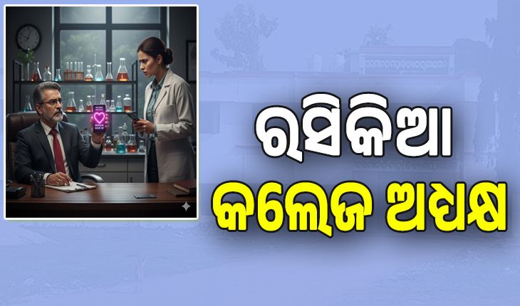 ରସିକିଆ କଲେଜ ଅଧ୍ୟକ୍ଷ: ମହଙ୍ଗା ପଡ଼ିଲା କେମେଷ୍ଟ୍ରି ଅଧ୍ୟାପିକାଙ୍କୁ ଅଶ୍ଳୀଳ ମେସେଜ ଦେଇ ପ୍ରେମ ନିବେଦନ, ଥାନାରେ ଏତଲା....