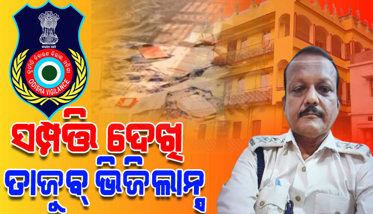 ରେଞ୍ଜରଙ୍କ ଅମାପ ସମ୍ପତ୍ତି ଦେଖି ଭିଜିଲାନ୍ସ ତାଜୁବ୍; ଜବତ ହେଲାଣି ୬୭ଲକ୍ଷର ବ୍ୟାଙ୍କଜମା ସହ ଦାମୀ ପ୍ଲଟ ଓ କୋଠା