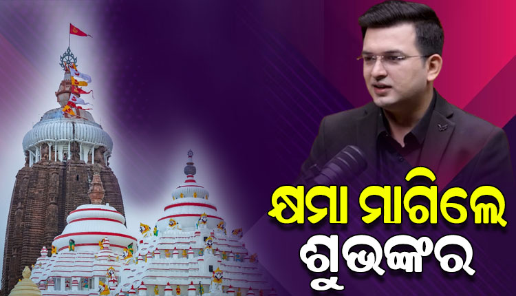 ଶ୍ରୀମନ୍ଦିରକୁ ନେଇ ବିବାଦୀୟ ଟିପ୍ପଣୀ: ନିଜ ୟୁ-ଟ୍ୟୁବ୍‌ ଚ୍ୟାନେଲରୁ ଭିଡିଓ ହଟାଇ କ୍ଷମା ମାଗିଲେ ଶୁଭଙ୍କର ମିଶ୍ରା
