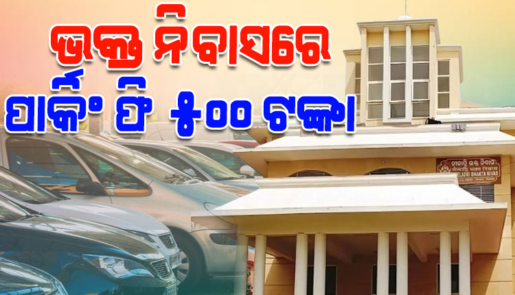 ପୁରୀ ଭକ୍ତନିବାସରେ ବଢ଼ିଲା ପାର୍କିଂ ଫି: ଏଣିକି ପ୍ରତି କାର ପିଛା ଦେବାକୁ ପଡିବ ୫୦୦ଟଙ୍କା