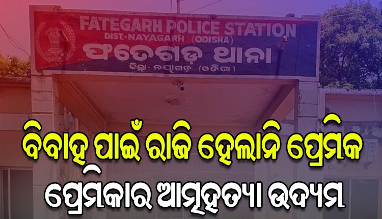 ବିବାହ ପାଇଁ ପ୍ରେମିକ ରାଜି ନହେବାରୁ ଥାନା ସମ୍ମୁଖରେ ପ୍ରେମିକାର ଆତ୍ମହତ୍ୟା ଉଦ୍ୟମ