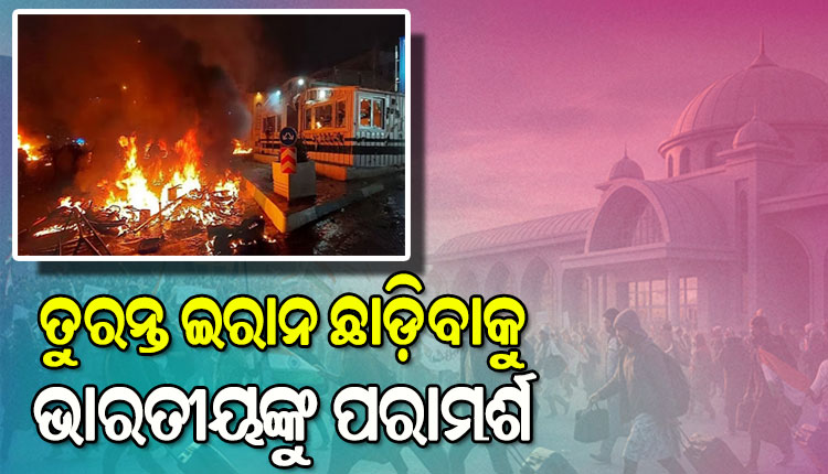 ଯେତେଶୀଘ୍ର ସମ୍ଭବ ଇରାନ ଛାଡ଼ିବାକୁ ପରାମର୍ଶ, ଭାରତୀୟ ଦୂତାବାସ ପକ୍ଷରୁ ଆଡଭାଇଜରୀ ଜାରି