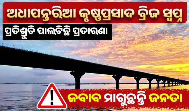 ଅଧାପନ୍ତରିଆ କୃଷ୍ଣପ୍ରସାଦ ବ୍ରିଜ ସ୍ୱପ୍ନ: ପ୍ରତିଶ୍ରୁତି ପାଲଟିଛି ପ୍ରତାରଣା, ଜବାବ ମାଗୁଛନ୍ତି ଜନତା