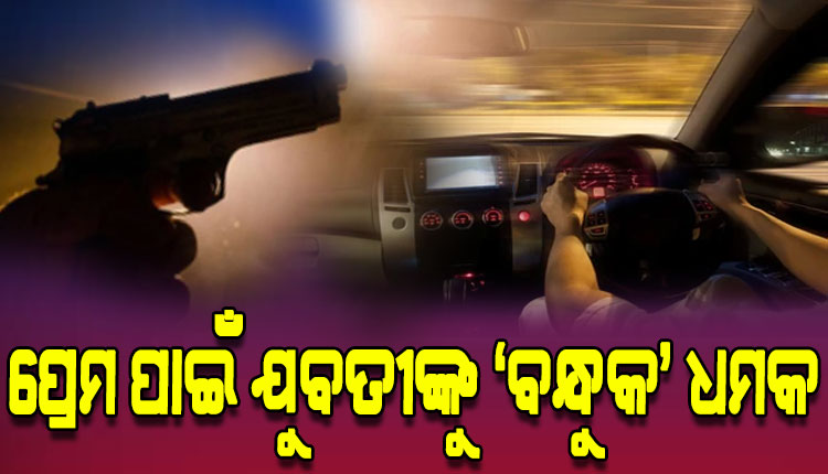 ରାଜଧାନୀରେ ତ୍ରିକୋଣୀୟ ପ୍ରେମରୁ ତୁମୁଳକାଣ୍ଡ, କାର୍ ଭିତରେ ଯୁବତୀଙ୍କୁ ବନ୍ଧୁକ ଦେଖାଇ ଧମକ