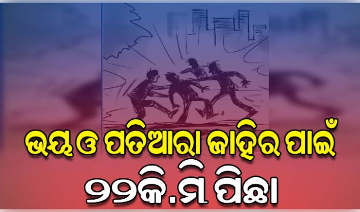 ସାମାନ୍ୟ କଥାକୁ ନେଇ ଯୁବକଙ୍କୁ ଦୁର୍ବୁତ୍ତଙ୍କ ଆକ୍ରମଣ, ଭୟ ଓ ପତିଆରା ଜାହିର ପାଇଁ ପିଛା କଲେ ୨୨କି.ମି