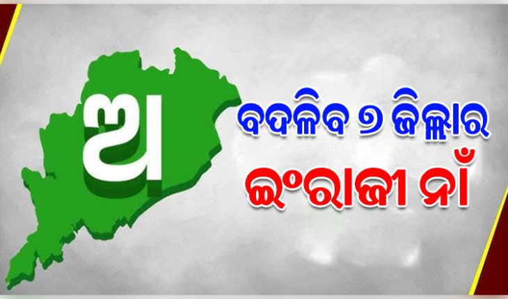 ବଦଳିବ ୭ ଜିଲ୍ଲାର ଇଂରାଜୀ ନାଁ, ମୋଟ ୧୧ ଜିଲ୍ଲାର ୨୪ ଜାଗାର ଇଂରାଜୀ ନାଁ ହେବ ସଂଶୋଧନ