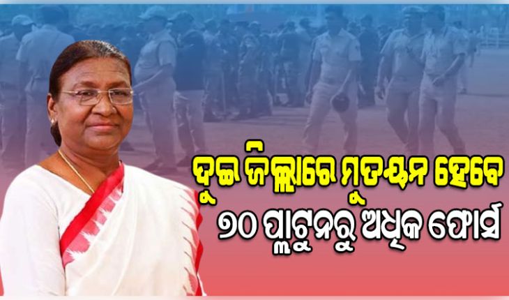 ରାଷ୍ଟ୍ରପତିଙ୍କ ଗସ୍ତ ପାଇଁ ସୁରକ୍ଷା ବ୍ୟବସ୍ଥା କଡାକଡି: ଦୁଇ ଜିଲ୍ଲାରେ ମୁତୟନ ହେବେ ୭୦ ପ୍ଲାଟୁନରୁ ଅଧିକ ଫୋର୍ସ