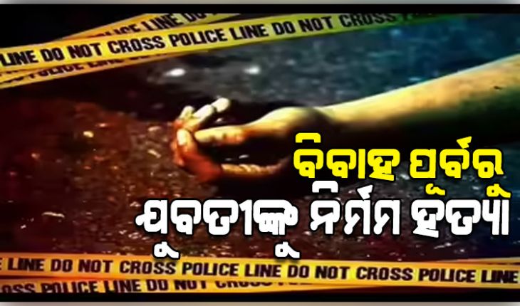 ସରିଥିଲା ନିର୍ବନ୍ଧ, ବିବାହର କିଛି ଦିନ ପୂର୍ବରୁ ଯୁବତୀଙ୍କୁ ବୀଭତ୍ସ ହତ୍ୟା 