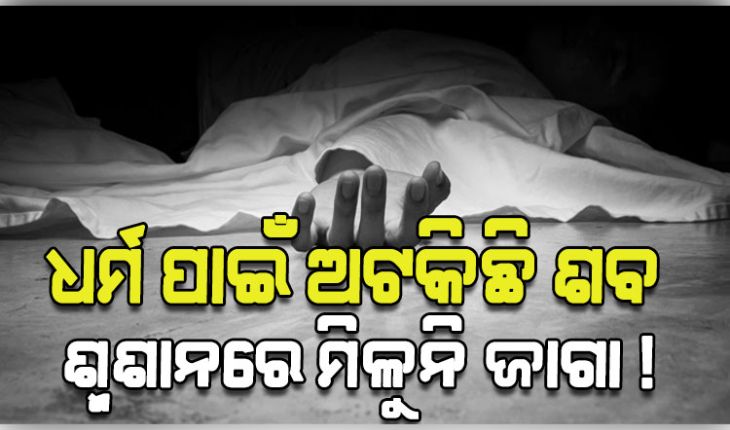 ଧର୍ମ ପରିବର୍ତ୍ତନ କରିଥିବାରୁ ଶବକୁ ମିଳୁନି ଶ୍ମଶାନ, ୩୬ ଘଣ୍ଟା ହେଲା ପଡ଼ିରହିଛି ମୃତଦେହ 