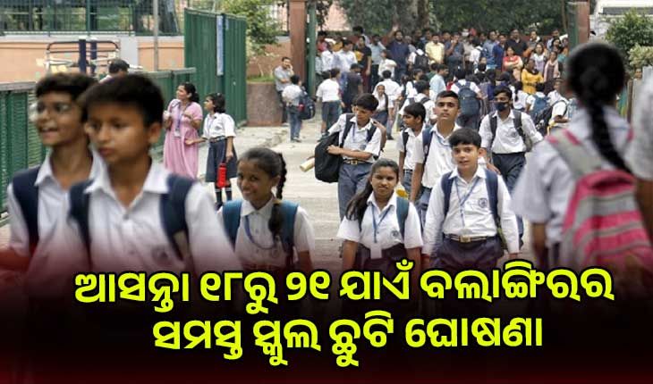 ବଲାଙ୍ଗିରରେ ପ୍ରବଳ ଗ୍ରୀଷ୍ମ ପ୍ରବାହ: ଆସନ୍ତା ୧୮ରୁ ୨୧ ଯାଏଁ ସମସ୍ତ ସ୍କୁଲ ଛୁଟି ଘୋଷଣା