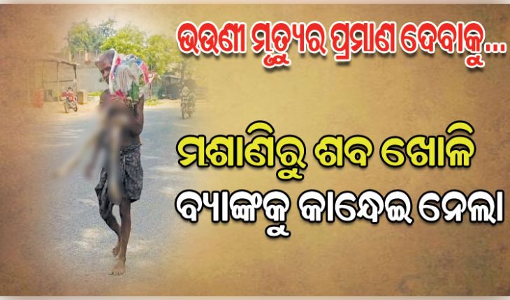 ବ୍ୟାଙ୍କକୁ ନ ଆସିଲେ, ଜମା ଟଙ୍କା ଦେଇହେବନି କହିଲା ବ୍ୟାଙ୍କ; ମଶାଣିରୁ ଭଉଣୀର ଶବ ଖୋଳି ବ୍ୟାଙ୍କକୁ କାନ୍ଧେଇ ନେଲା ଭାଇ 