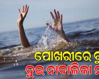 ଗାଧୋଇବା ହେଲା କାଳ, ପୋଖରୀରେ ବୁଡି ଦୁଇ ନାବାଳିକା ମୃତ 
