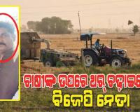 ବିଜେପି ନେତାଙ୍କ ଆତଙ୍କରାଜ: ଚାଷୀଙ୍କୁ ପିଟିପିଟି ମାରିଲେ, ଥର୍‌ ଚଢ଼ାଇଦେେଲ 