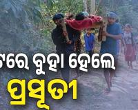 ଖରାପ ରାସ୍ତା ପାଇଁ ପହଞ୍ଚି ପାରିଲାନି ଆମ୍ବୁଲାନ୍ସ , ଖଟରେ ବୁହା ହେଲେ ପ୍ରସୂତୀ....